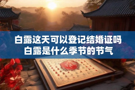 白露这天可以登记结婚证吗 白露是什么季节的节气