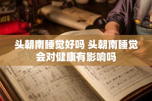 头朝南睡觉好吗 头朝南睡觉会对健康有影响吗