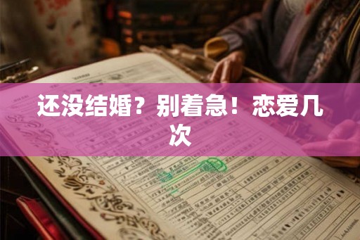 还没结婚?别着急!恋爱几次 还没结婚?别着急!恋爱几次