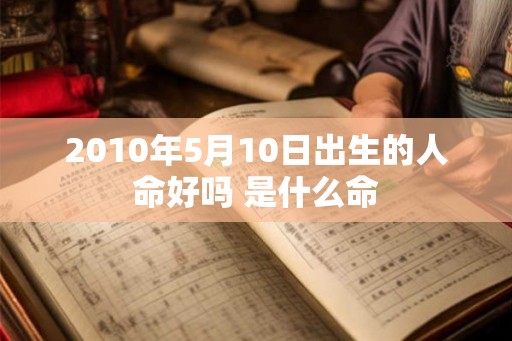 2010年5月10日出生的人命好吗 是什么命