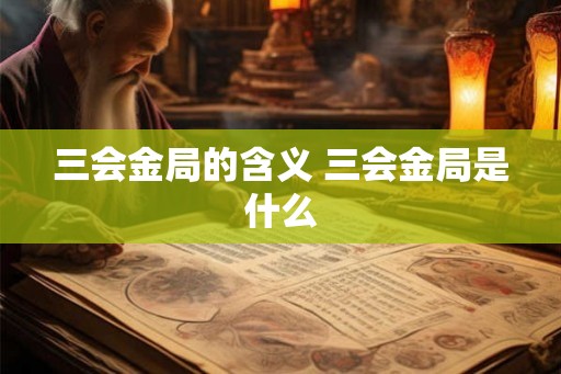 三会金局的含义 三会金局是什么