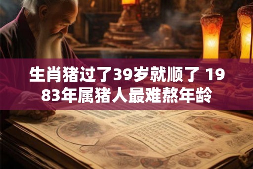 生肖猪过了39岁就顺了 1983年属猪人最难熬年龄
