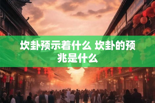 坎卦预示着什么 坎卦的预兆是什么
