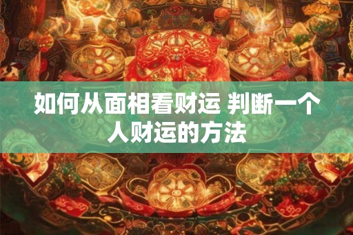 如何从面相看财运 判断一个人财运的方法