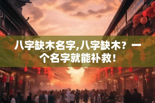 八字缺木名字,八字缺木？一个名字就能补救！