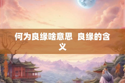 何为良缘啥意思  良缘的含义