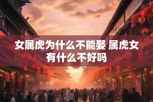 女属虎为什么不能娶 属虎女有什么不好吗