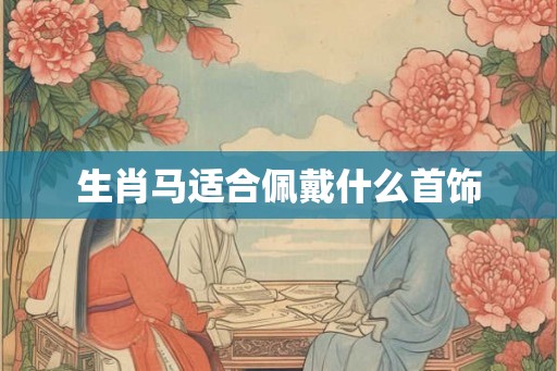 生肖马适合佩戴什么首饰