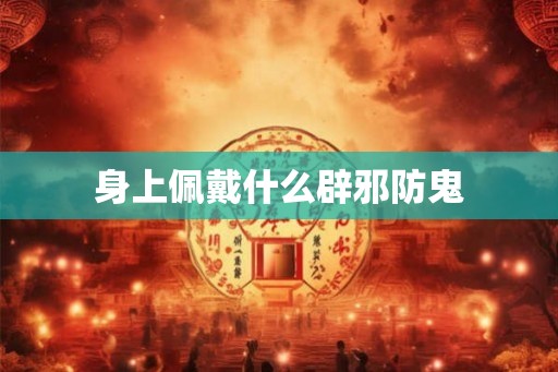 身上佩戴什么辟邪防鬼