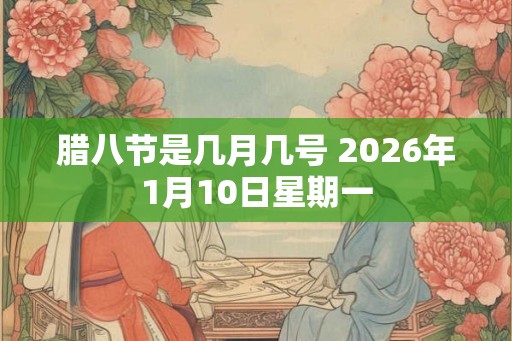 腊八节是几月几号 2026年1月10日星期一