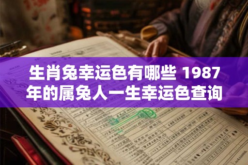 生肖兔幸运色有哪些 1987年的属兔人一生幸运色查询！