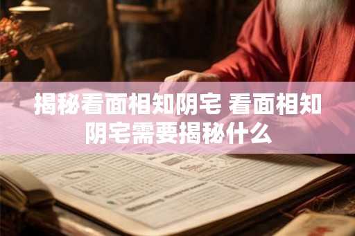 揭秘看面相知阴宅 看面相知阴宅需要揭秘什么
