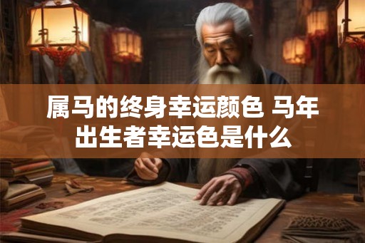 属马的终身幸运颜色 马年出生者幸运色是什么