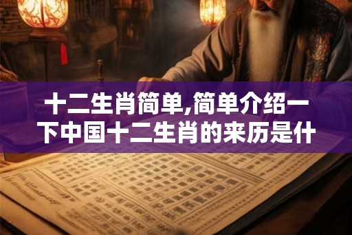 十二生肖简单,简单介绍一下中国十二生肖的来历是什么？