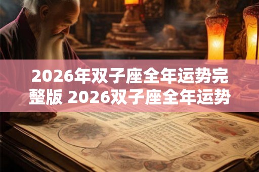 2026年双子座全年运势完整版 2026双子座全年运势如何