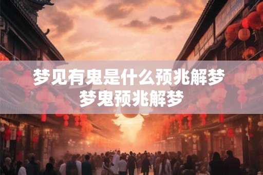 梦见有鬼是什么预兆解梦 梦鬼预兆解梦