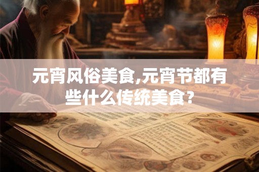 元宵风俗美食,元宵节都有些什么传统美食？