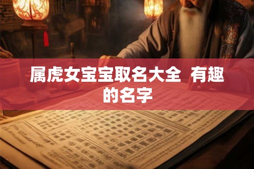 属虎女宝宝取名大全  有趣的名字