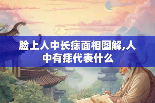 脸上人中长痣面相图解,人中有痣代表什么