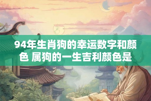 94年生肖狗的幸运数字和颜色 属狗的一生吉利颜色是什么 94年生肖狗的幸运数字和颜色 属狗的一生吉利颜色是什么