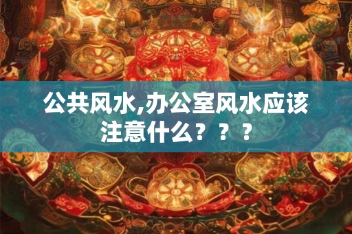 公共风水,办公室风水应该注意什么？？？
