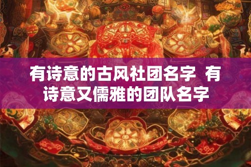 有诗意的古风社团名字  有诗意又儒雅的团队名字