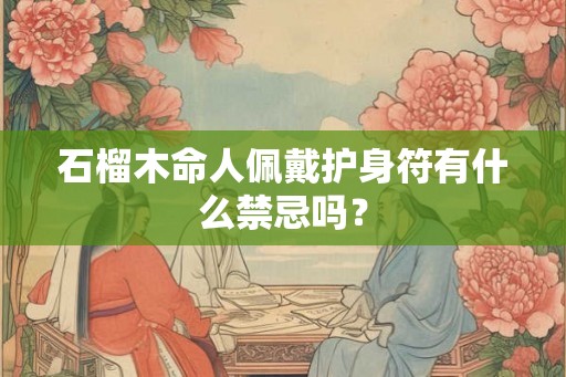 石榴木命人佩戴护身符有什么禁忌吗？