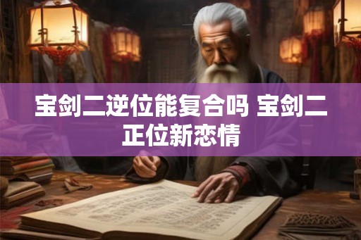 宝剑二逆位能复合吗 宝剑二正位新恋情