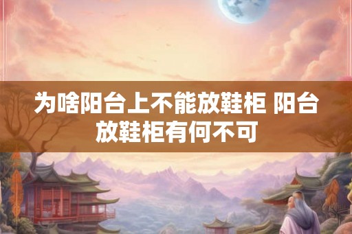 为啥阳台上不能放鞋柜 阳台放鞋柜有何不可 为啥阳台上不能放鞋柜 阳台放鞋柜有何不可