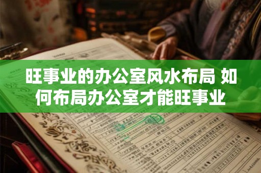 旺事业的办公室风水布局 如何布局办公室才能旺事业