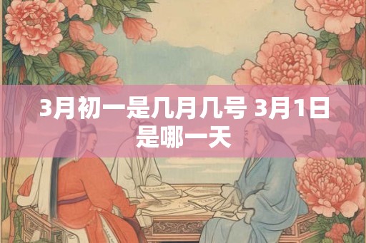 3月初一是几月几号 3月1日是哪一天