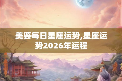 美婆每日星座运势,星座运势2026年运程 美婆每日星座运势,星座运势2026年运程
