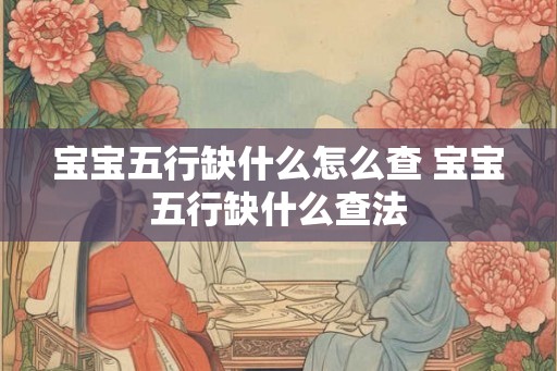 宝宝五行缺什么怎么查 宝宝五行缺什么查法