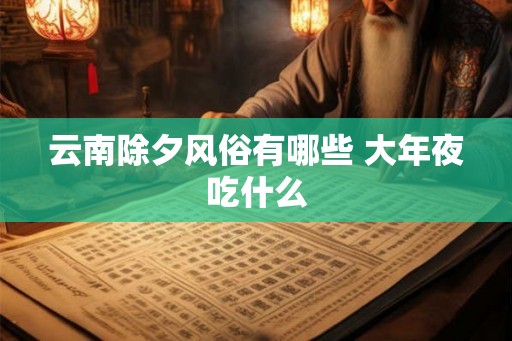 云南除夕风俗有哪些 大年夜吃什么