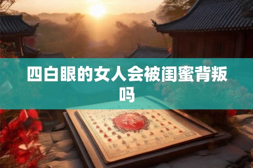 四白眼的女人会被闺蜜背叛吗