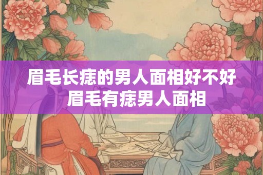 眉毛长痣的男人面相好不好  眉毛有痣男人面相