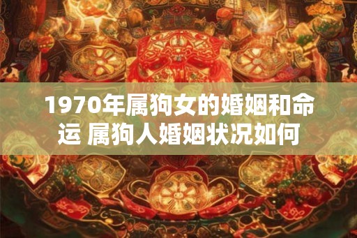 1970年属狗女的婚姻和命运 属狗人婚姻状况如何