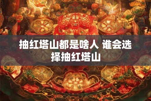 抽红塔山都是啥人 谁会选择抽红塔山