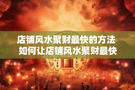 店铺风水聚财最快的方法 如何让店铺风水聚财最快