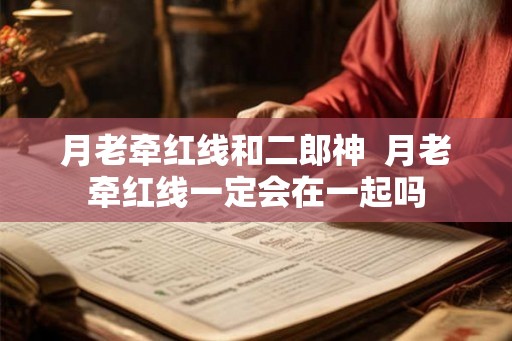 月老牵红线和二郎神  月老牵红线一定会在一起吗