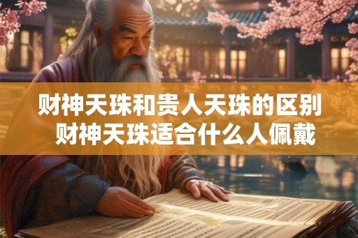 财神天珠和贵人天珠的区别 财神天珠适合什么人佩戴 财神天珠和贵人天珠的区别 财神天珠适合什么人佩戴