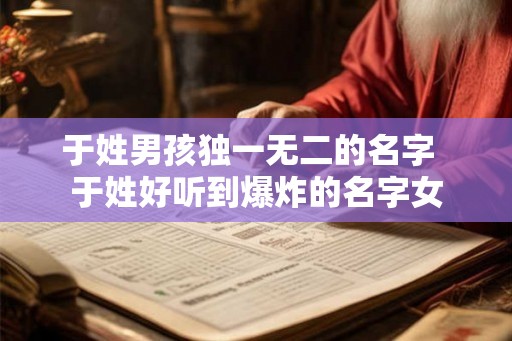 于姓男孩独一无二的名字  于姓好听到爆炸的名字女