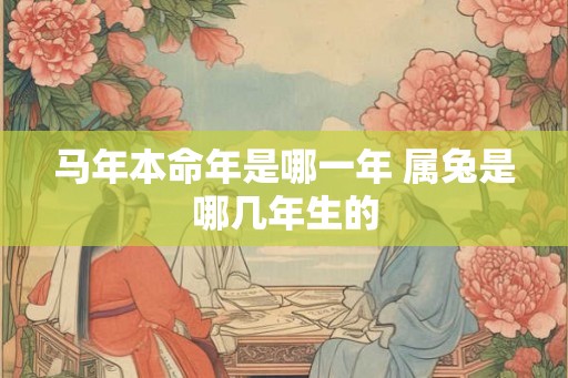 马年本命年是哪一年 属兔是哪几年生的