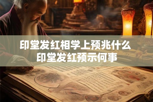印堂发红相学上预兆什么 印堂发红预示何事