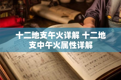 十二地支午火详解 十二地支中午火属性详解