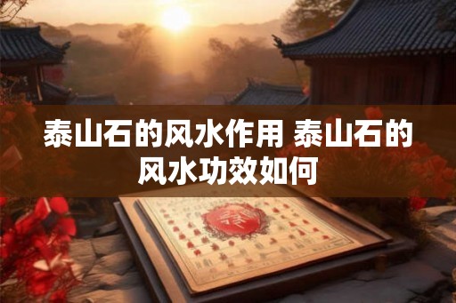 泰山石的风水作用 泰山石的风水功效如何