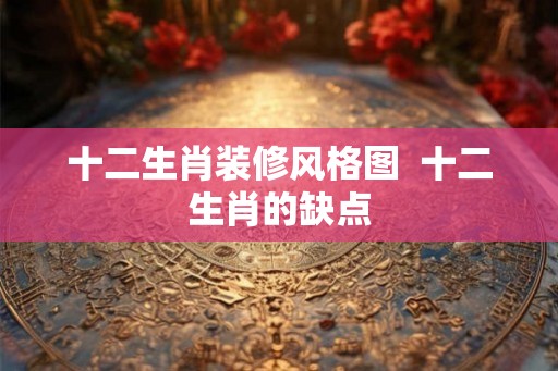 十二生肖装修风格图  十二生肖的缺点
