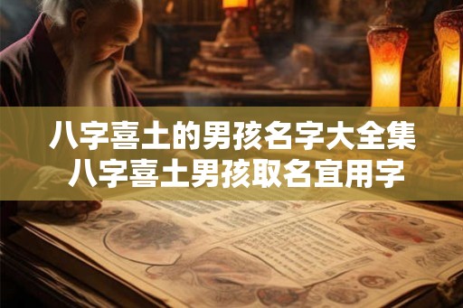 八字喜土的男孩名字大全集 八字喜土男孩取名宜用字 八字喜土的男孩名字大全集 八字喜土男孩取名宜用字