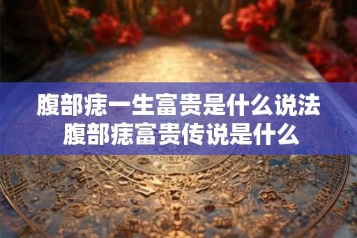 腹部痣一生富贵是什么说法 腹部痣富贵传说是什么