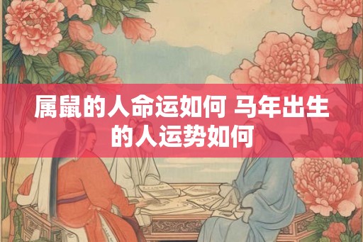 属鼠的人命运如何 马年出生的人运势如何